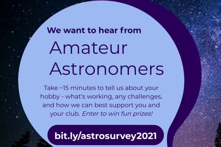 We want to hear from Amateur Astronomers. Take about 15 minutes to tell us about your hobby - what's working, any challenges, and how we can best support you and your club. Enter to win fun prizes!