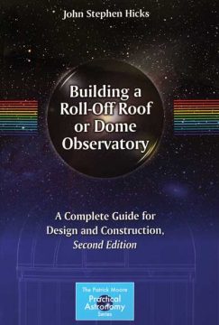 Building a Roll-Off Roof or Dome Observatory by John Stephen Hicks